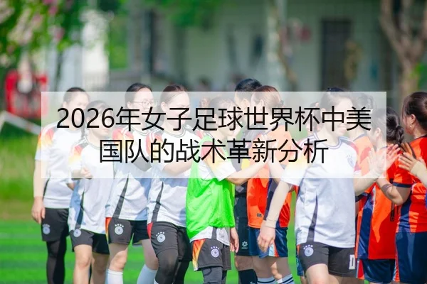 2026年女子足球世界杯中美国队的战术革新分析