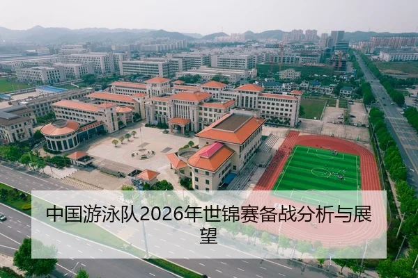中国游泳队2026年世锦赛备战分析与展望
