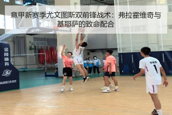 意甲新赛季尤文图斯双前锋战术：弗拉霍维奇与基耶萨的致命配合