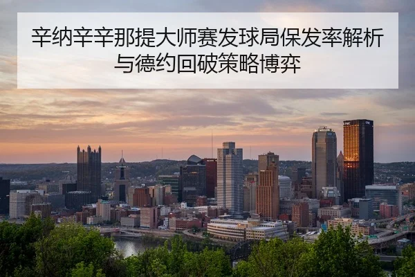 辛纳辛辛那提大师赛发球局保发率解析与德约回破策略博弈
