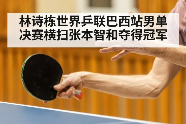 林诗栋世界乒联巴西站男单决赛横扫张本智和夺得冠军