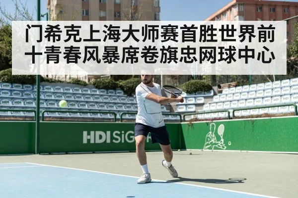 门希克上海大师赛首胜世界前十青春风暴席卷旗忠网球中心