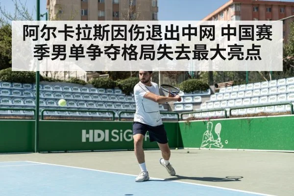 阿尔卡拉斯因伤退出中网 中国赛季男单争夺格局失去最大亮点